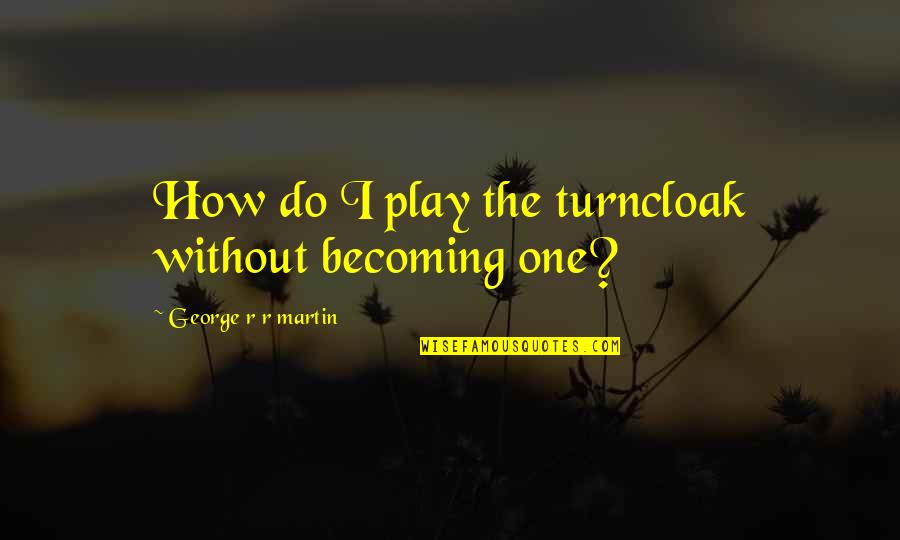 Syed Al Attas Quotes By George R R Martin: How do I play the turncloak without becoming Syed Al Attas Quotes By George R R Martin: How do I play the turncloak without becoming
