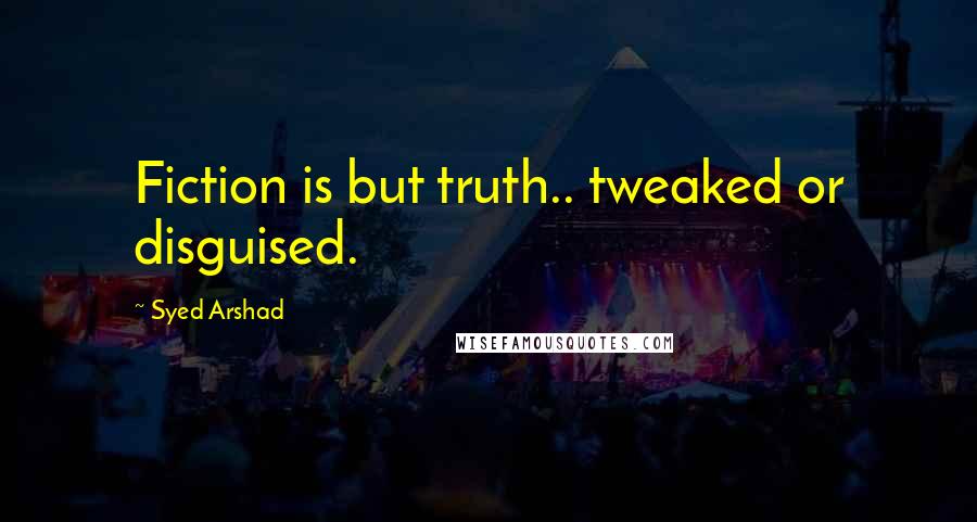 Syed Arshad quotes: Fiction is but truth.. tweaked or disguised.