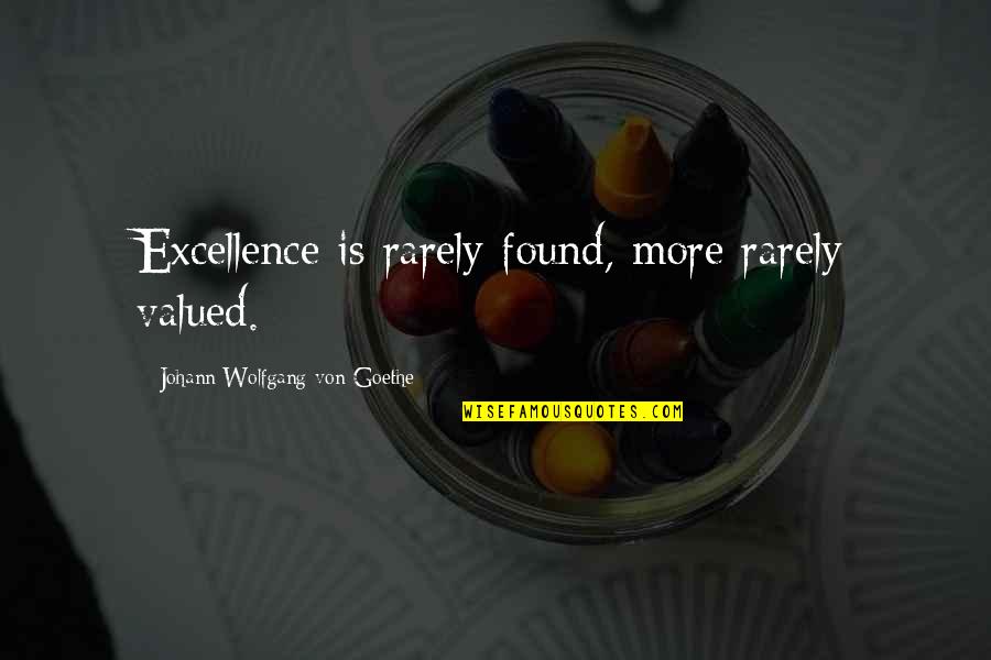 Syed Ata Hasnain Quotes By Johann Wolfgang Von Goethe: Excellence is rarely found, more rarely valued.