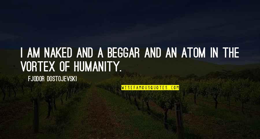 Syed Hussein Alatas Quotes By Fjodor Dostojevski: I am naked and a beggar and an