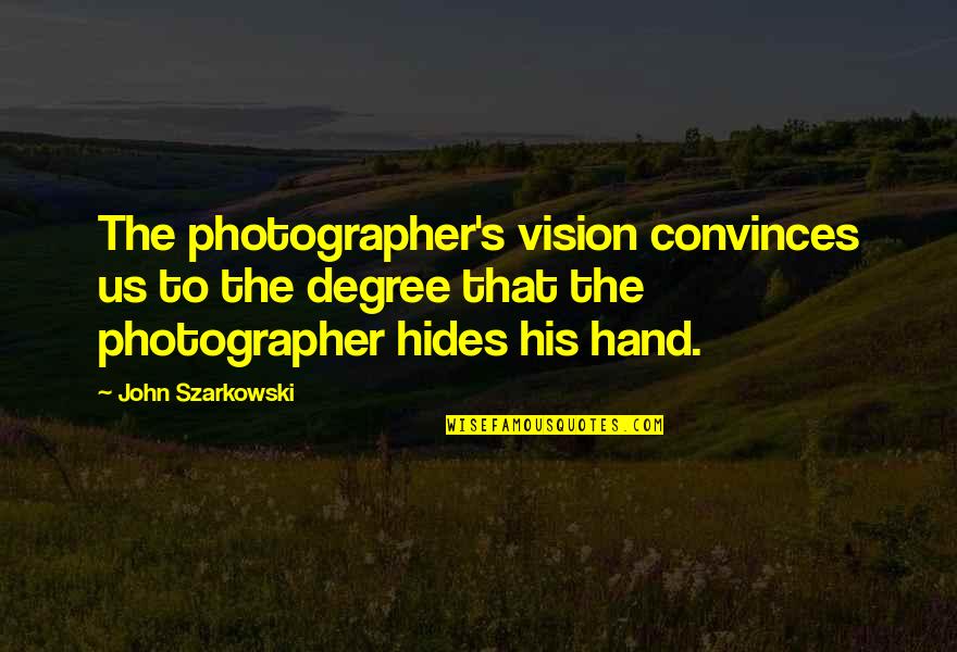 Syed Hussein Alatas Quotes By John Szarkowski: The photographer's vision convinces us to the degree