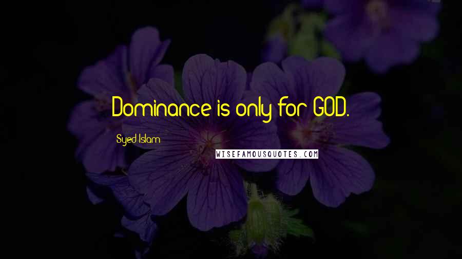 Syed Islam quotes: Dominance is only for GOD.