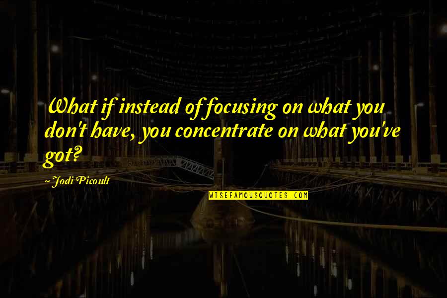 Syeda Fatima Quotes By Jodi Picoult: What if instead of focusing on what you Syeda Fatima Quotes By Jodi Picoult: What if instead of focusing on what you