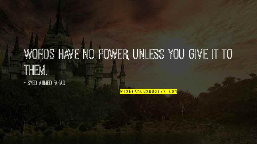 Syed's Quotes By Syed Ahmed Fahad: Words have no power, unless you give it Syed's Quotes By Syed Ahmed Fahad: Words have no power, unless you give it