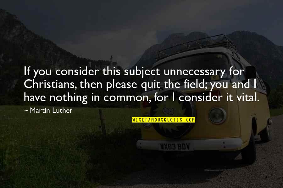 Syeira Quotes By Martin Luther: If you consider this subject unnecessary for Christians,