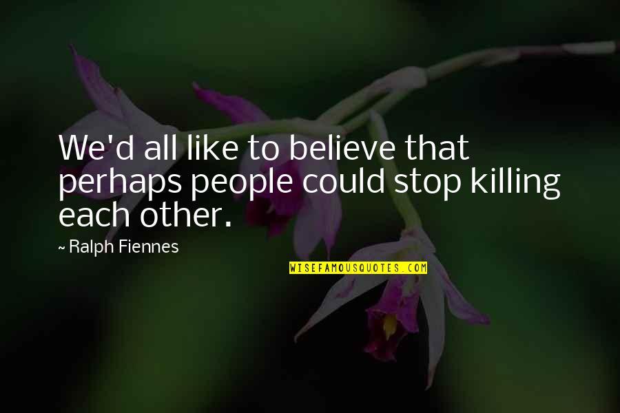 Syene Quotes By Ralph Fiennes: We'd all like to believe that perhaps people
