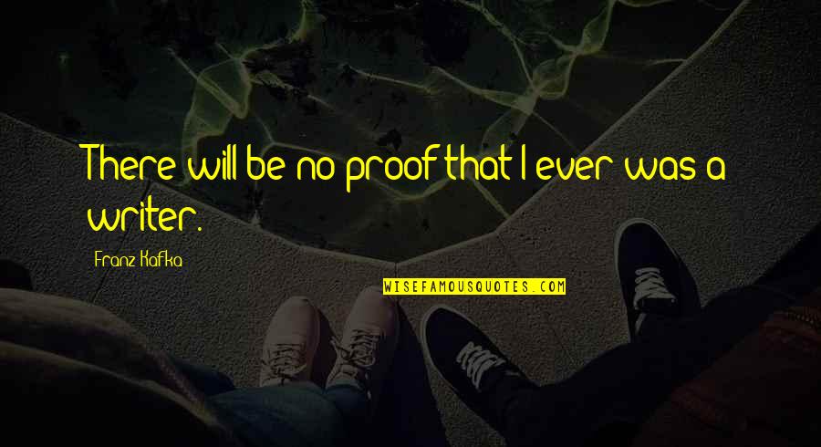 Syers Nose Quotes By Franz Kafka: There will be no proof that I ever