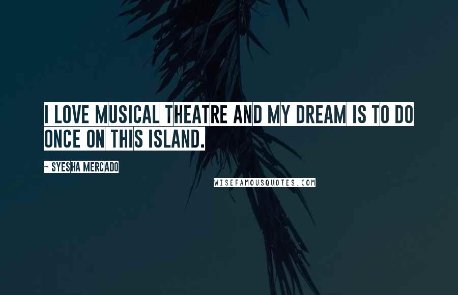 Syesha Mercado quotes: I love musical theatre and my dream is to do Once On This Island.