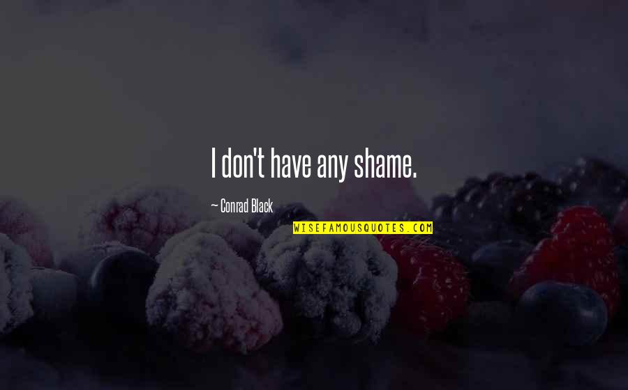 Syfrett Furr Quotes By Conrad Black: I don't have any shame. Syfrett Furr Quotes By Conrad Black: I don't have any shame.