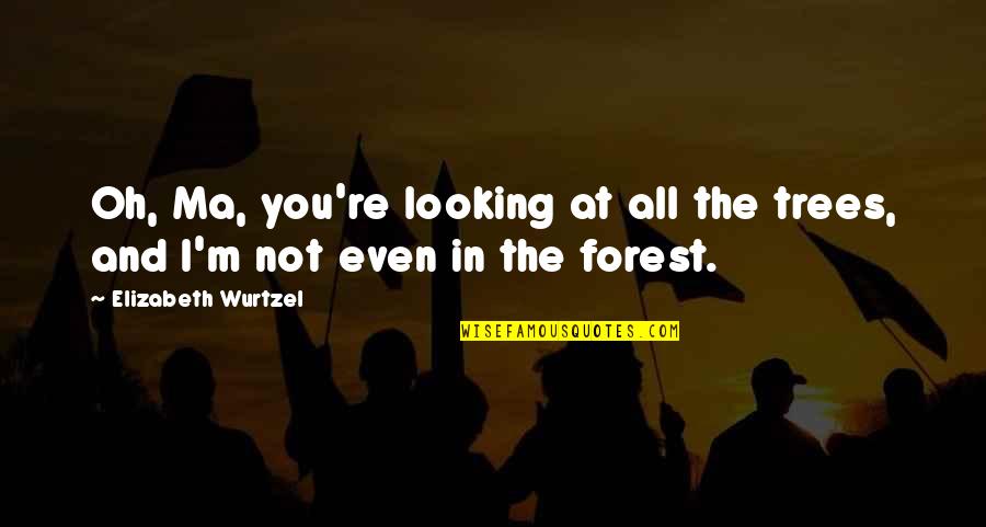 Syfrett Robert Quotes By Elizabeth Wurtzel: Oh, Ma, you're looking at all the trees,