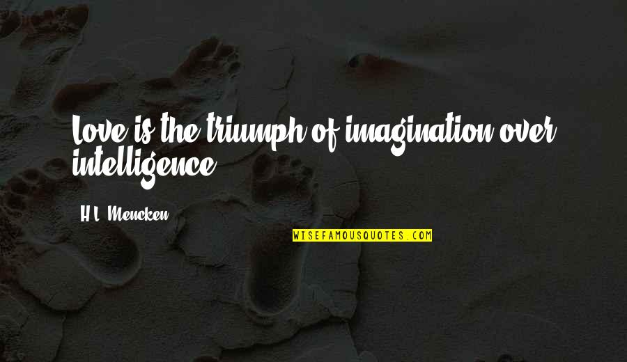 Syhaya Aviel Quotes By H.L. Mencken: Love is the triumph of imagination over intelligence.