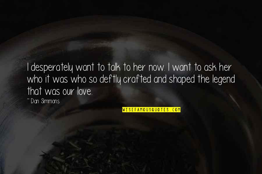 Syieta Leonard Quotes By Dan Simmons: I desperately want to talk to her now. Syieta Leonard Quotes By Dan Simmons: I desperately want to talk to her now.