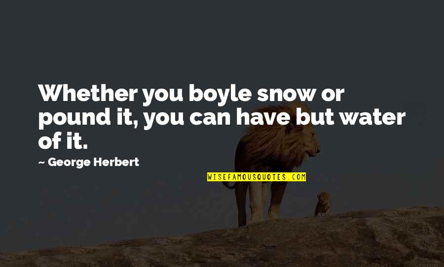 Syieta Leonard Quotes By George Herbert: Whether you boyle snow or pound it, you Syieta Leonard Quotes By George Herbert: Whether you boyle snow or pound it, you