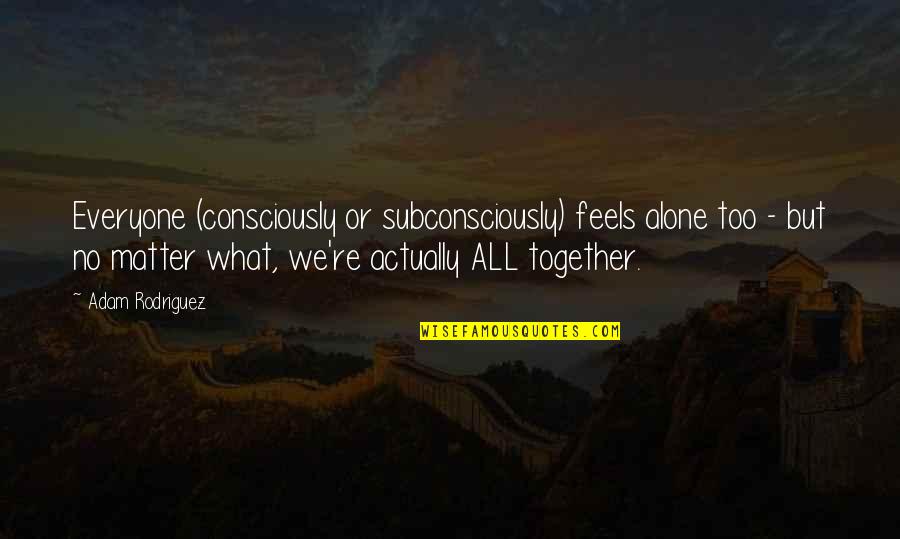 Syjuco Family Tree Quotes By Adam Rodriguez: Everyone (consciously or subconsciously) feels alone too - Syjuco Family Tree Quotes By Adam Rodriguez: Everyone (consciously or subconsciously) feels alone too -