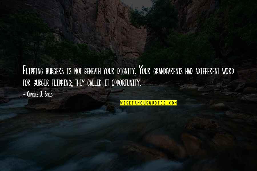 Sykes's Quotes By Charles J. Sykes: Flipping burgers is not beneath your dignity. Your Sykes's Quotes By Charles J. Sykes: Flipping burgers is not beneath your dignity. Your