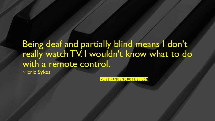 Sykes's Quotes By Eric Sykes: Being deaf and partially blind means I don't Sykes's Quotes By Eric Sykes: Being deaf and partially blind means I don't