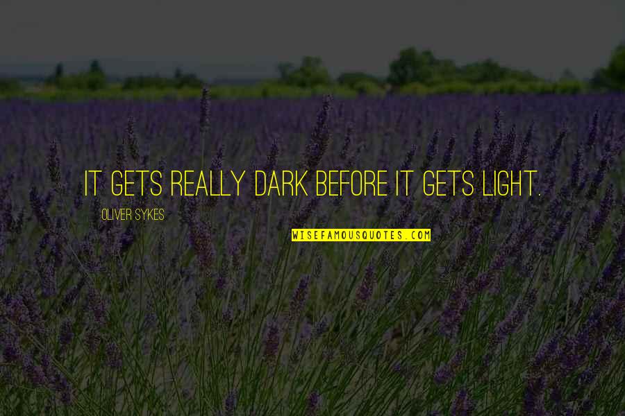 Sykes's Quotes By Oliver Sykes: It gets really dark before it gets light.