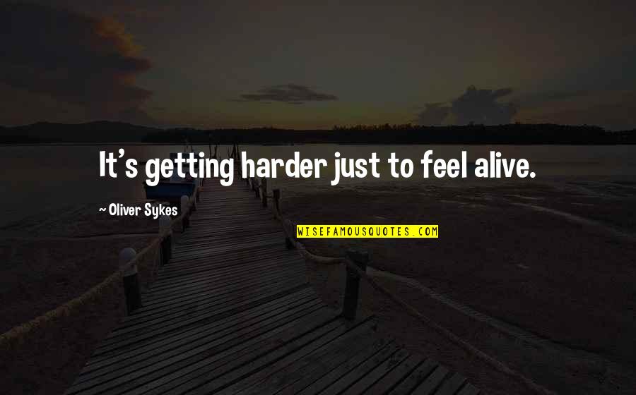 Sykes's Quotes By Oliver Sykes: It's getting harder just to feel alive. Sykes's Quotes By Oliver Sykes: It's getting harder just to feel alive.