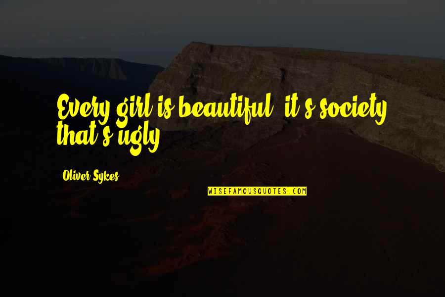 Sykes's Quotes By Oliver Sykes: Every girl is beautiful, it's society that's ugly. Sykes's Quotes By Oliver Sykes: Every girl is beautiful, it's society that's ugly.