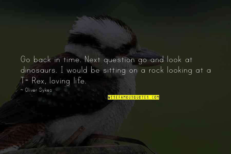 Sykes's Quotes By Oliver Sykes: Go back in time. Next question go and Sykes's Quotes By Oliver Sykes: Go back in time. Next question go and