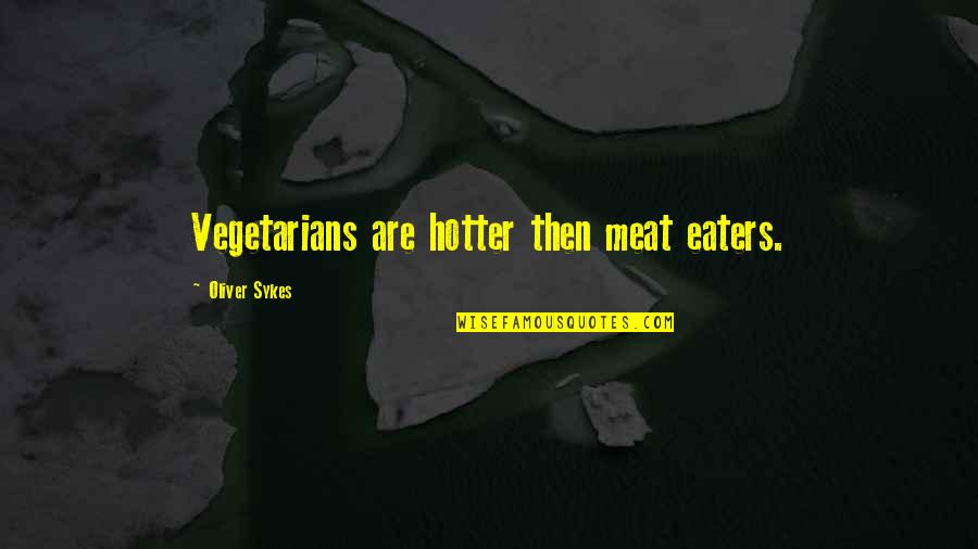 Sykes's Quotes By Oliver Sykes: Vegetarians are hotter then meat eaters. Sykes's Quotes By Oliver Sykes: Vegetarians are hotter then meat eaters.