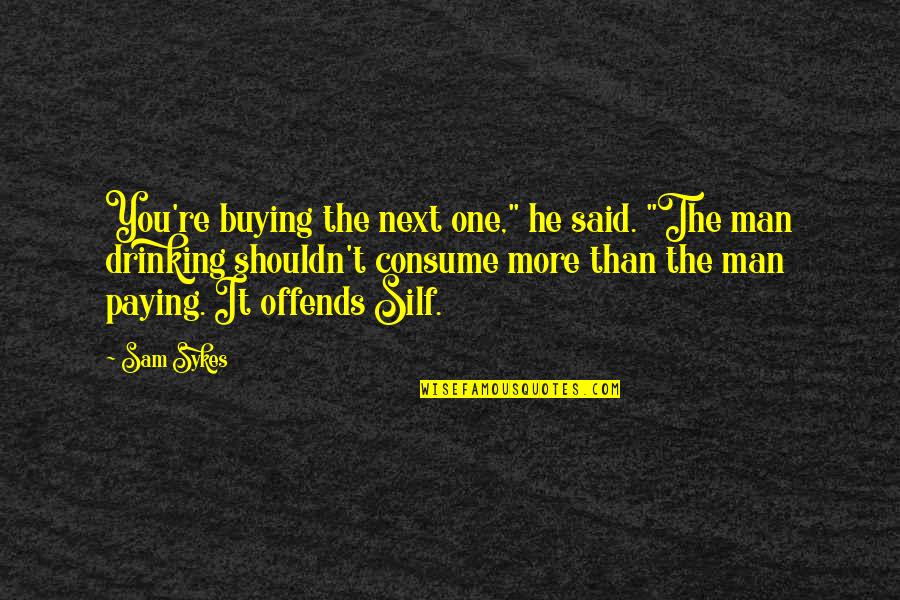 Sykes's Quotes By Sam Sykes: You're buying the next one," he said. "The Sykes's Quotes By Sam Sykes: You're buying the next one," he said. "The