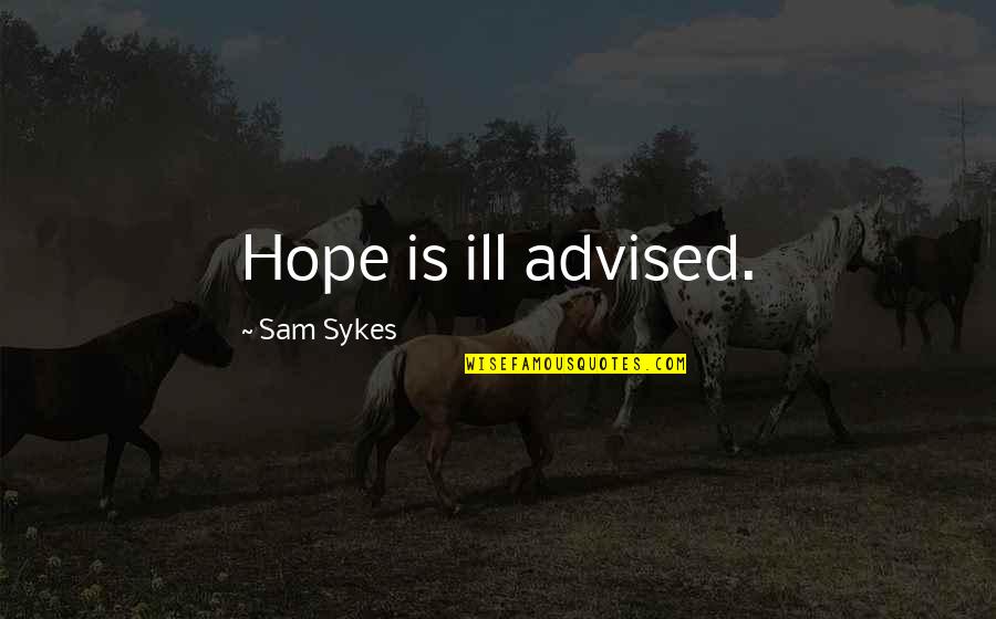 Sykes's Quotes By Sam Sykes: Hope is ill advised.