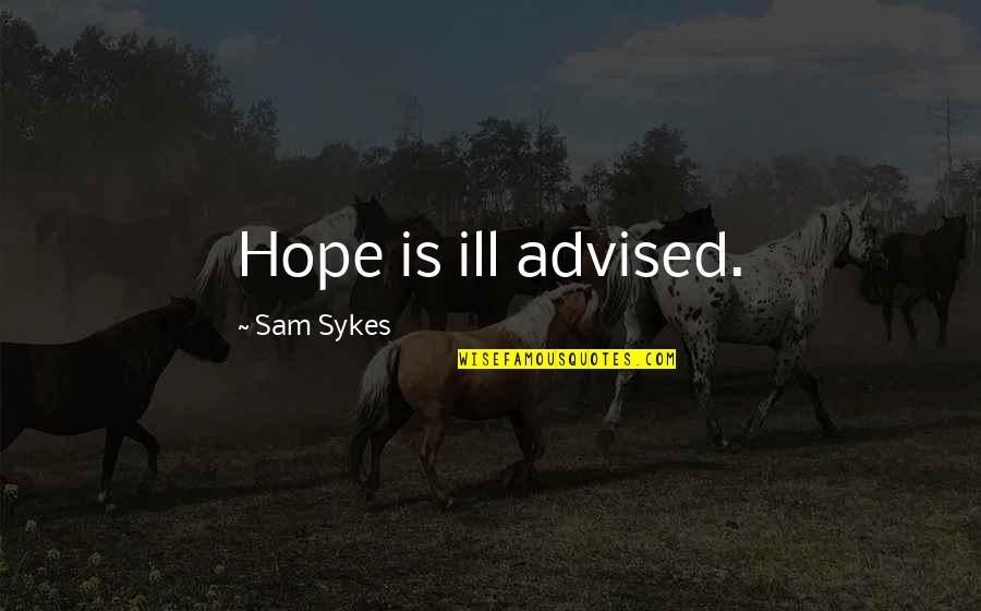 Sykes's Quotes By Sam Sykes: Hope is ill advised. Sykes's Quotes By Sam Sykes: Hope is ill advised.