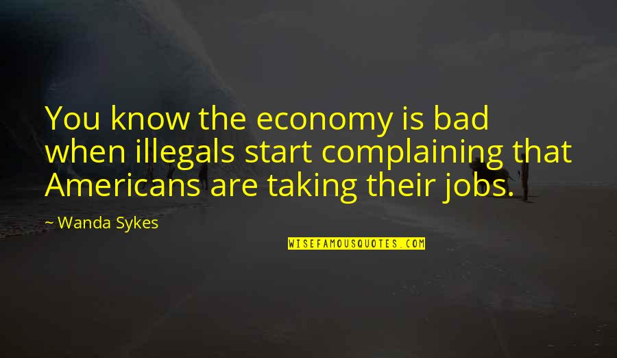 Sykes's Quotes By Wanda Sykes: You know the economy is bad when illegals
