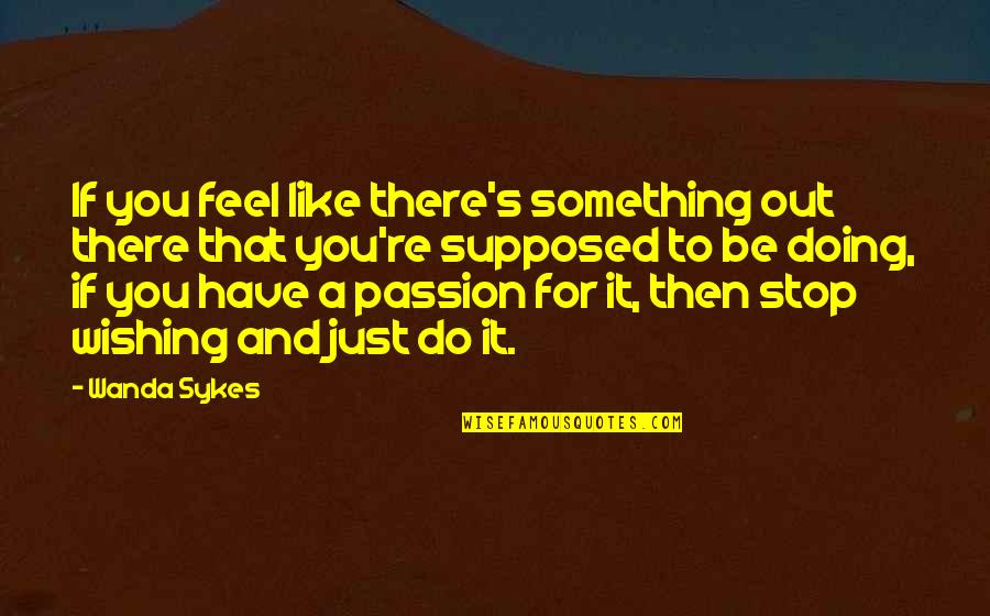 Sykes's Quotes By Wanda Sykes: If you feel like there's something out there