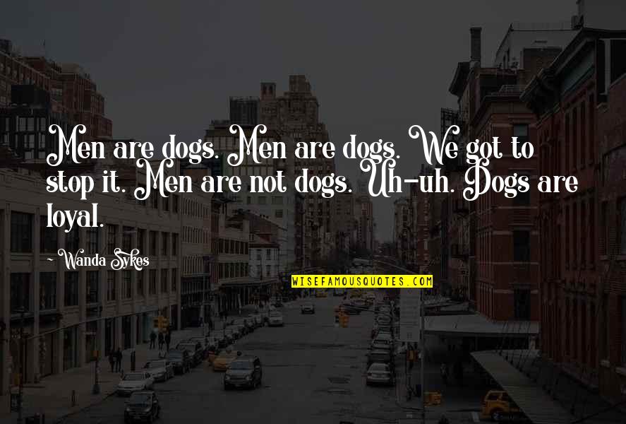 Sykes's Quotes By Wanda Sykes: Men are dogs. Men are dogs. We got