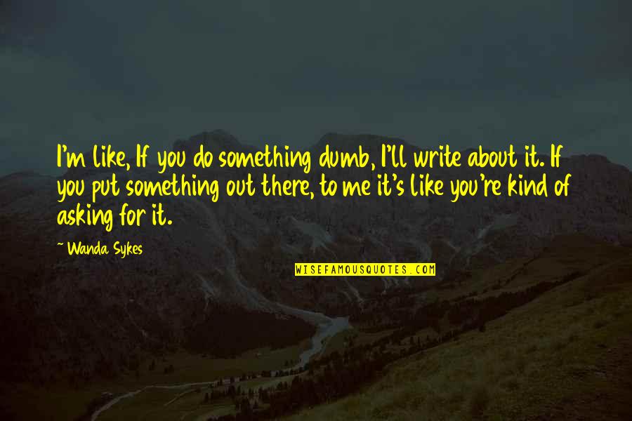 Sykes's Quotes By Wanda Sykes: I'm like, If you do something dumb, I'll