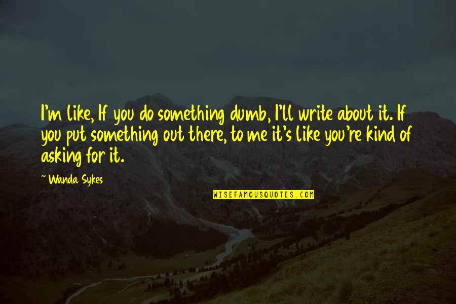 Sykes's Quotes By Wanda Sykes: I'm like, If you do something dumb, I'll Sykes's Quotes By Wanda Sykes: I'm like, If you do something dumb, I'll