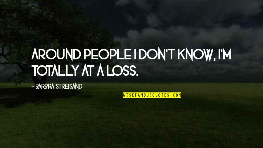 Sylarna Quotes By Barbra Streisand: Around people I don't know, I'm totally at Sylarna Quotes By Barbra Streisand: Around people I don't know, I'm totally at