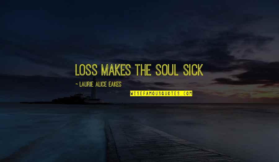 Syleena Adams Quotes By Laurie Alice Eakes: Loss makes the soul sick Syleena Adams Quotes By Laurie Alice Eakes: Loss makes the soul sick