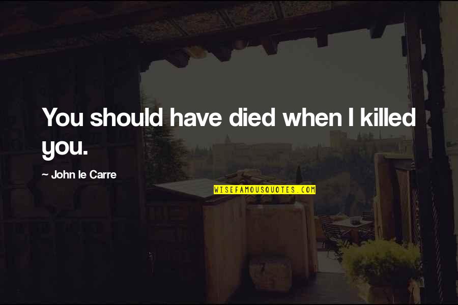 Syllabled Quotes By John Le Carre: You should have died when I killed you. Syllabled Quotes By John Le Carre: You should have died when I killed you.