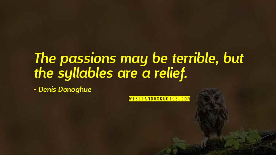Syllables Quotes By Denis Donoghue: The passions may be terrible, but the syllables