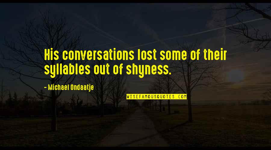 Syllables Quotes By Michael Ondaatje: His conversations lost some of their syllables out