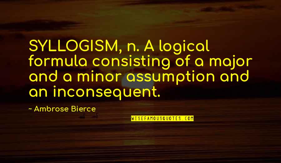 Syllogism Quotes By Ambrose Bierce: SYLLOGISM, n. A logical formula consisting of a