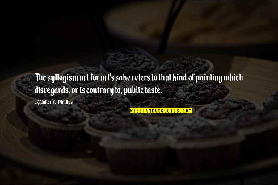 Syllogism Quotes By Walter J. Phillips: The syllogism art for art's sake refers to