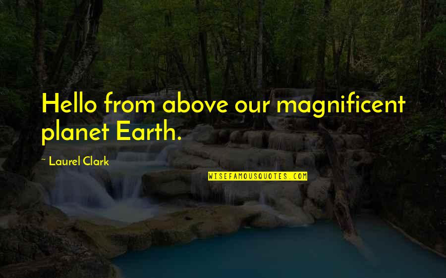 Sylph Sia Quotes By Laurel Clark: Hello from above our magnificent planet Earth.