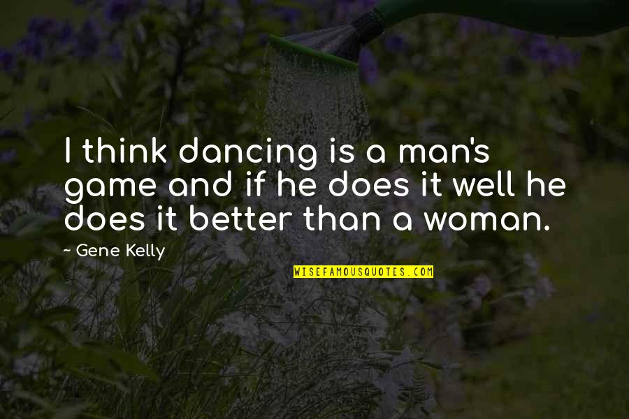 Sylvain Fire Quotes By Gene Kelly: I think dancing is a man's game and
