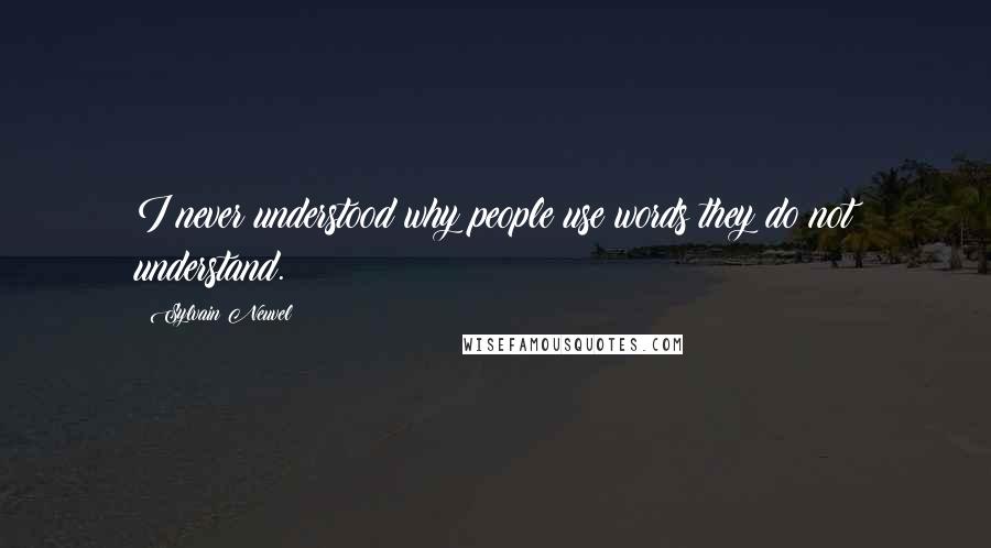 Sylvain Neuvel quotes: I never understood why people use words they do not understand.