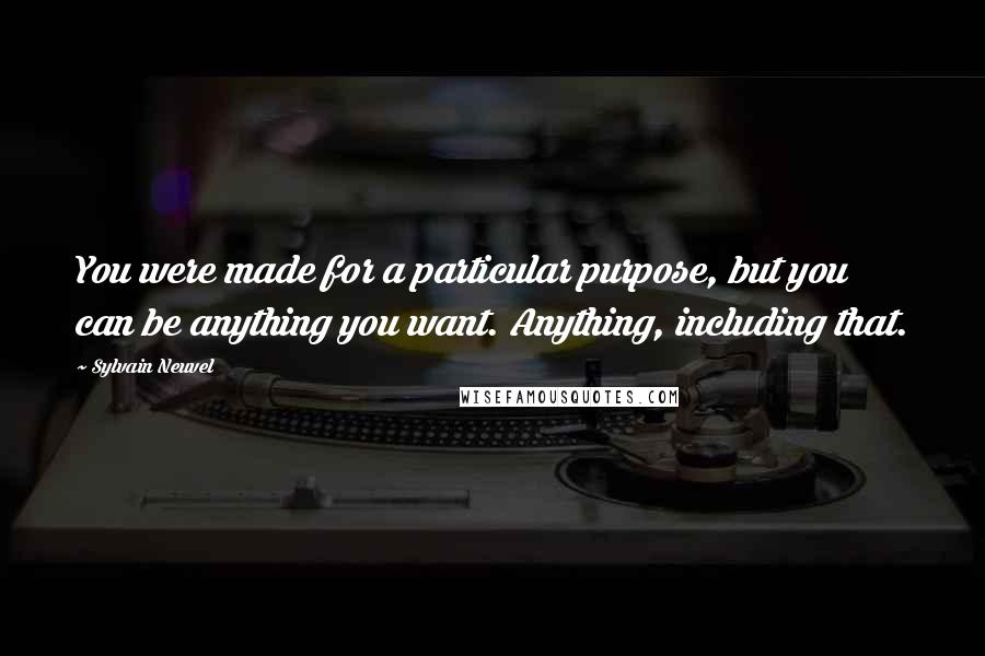 Sylvain Neuvel quotes: You were made for a particular purpose, but you can be anything you want. Anything, including that.