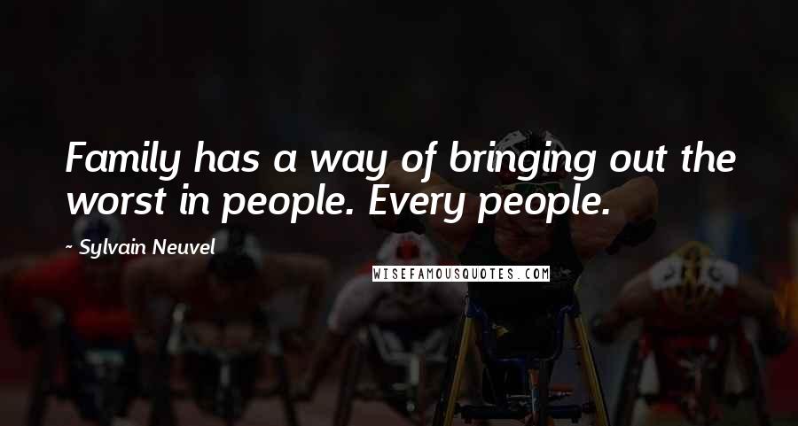 Sylvain Neuvel quotes: Family has a way of bringing out the worst in people. Every people.