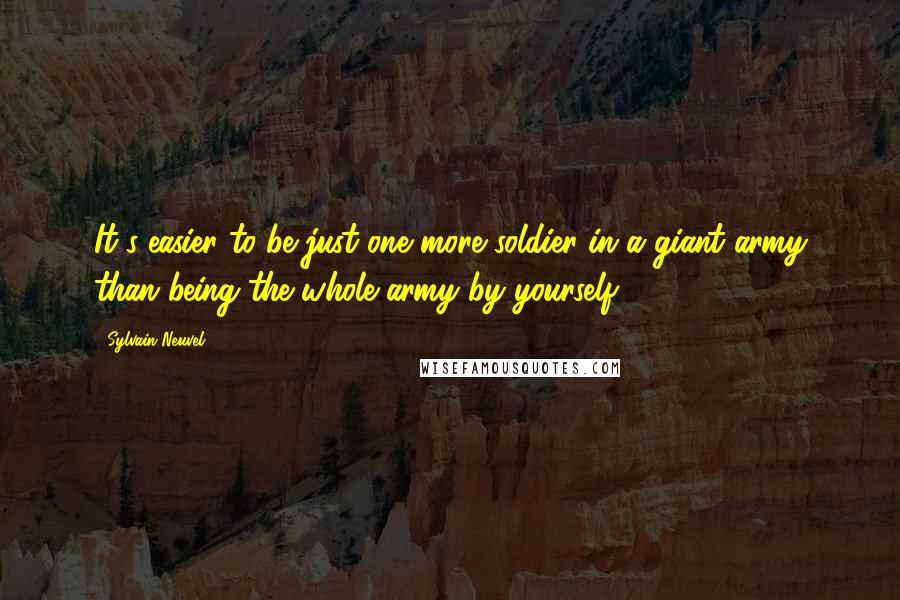 Sylvain Neuvel quotes: It's easier to be just one more soldier in a giant army than being the whole army by yourself.