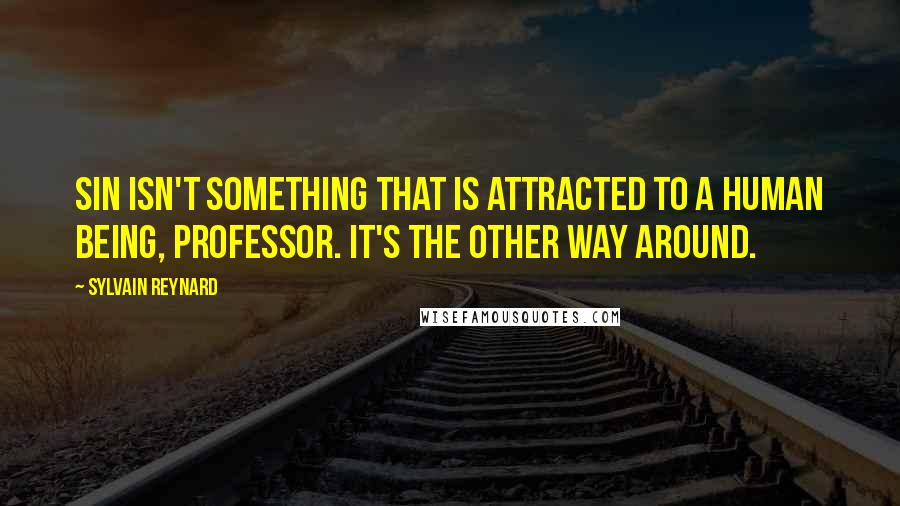 Sylvain Reynard quotes: Sin isn't something that is attracted to a human being, Professor. It's the other way around.