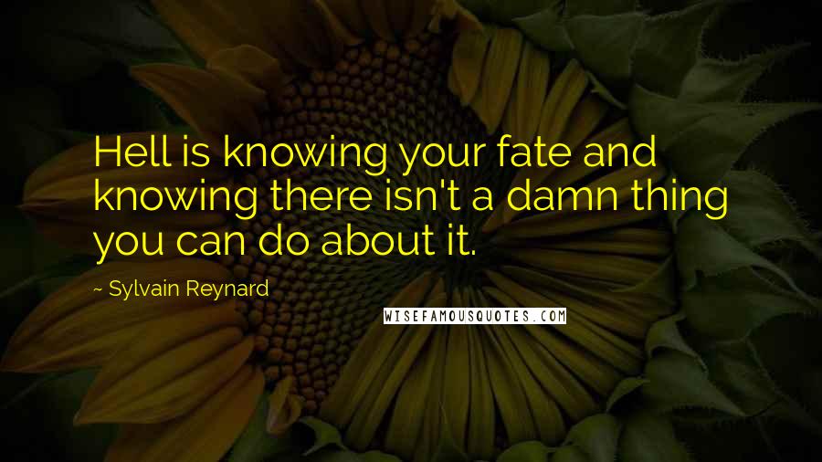 Sylvain Reynard quotes: Hell is knowing your fate and knowing there isn't a damn thing you can do about it.