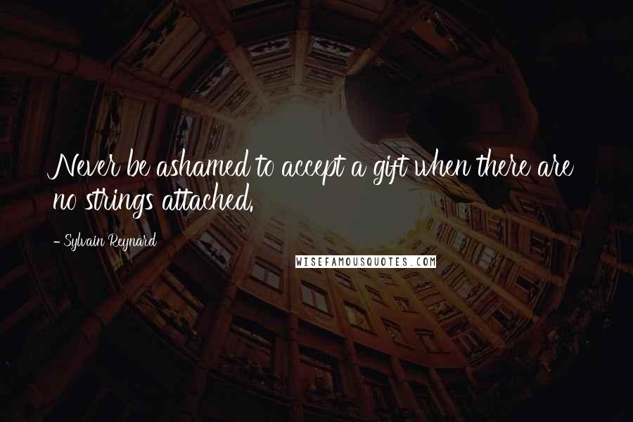 Sylvain Reynard quotes: Never be ashamed to accept a gift when there are no strings attached.