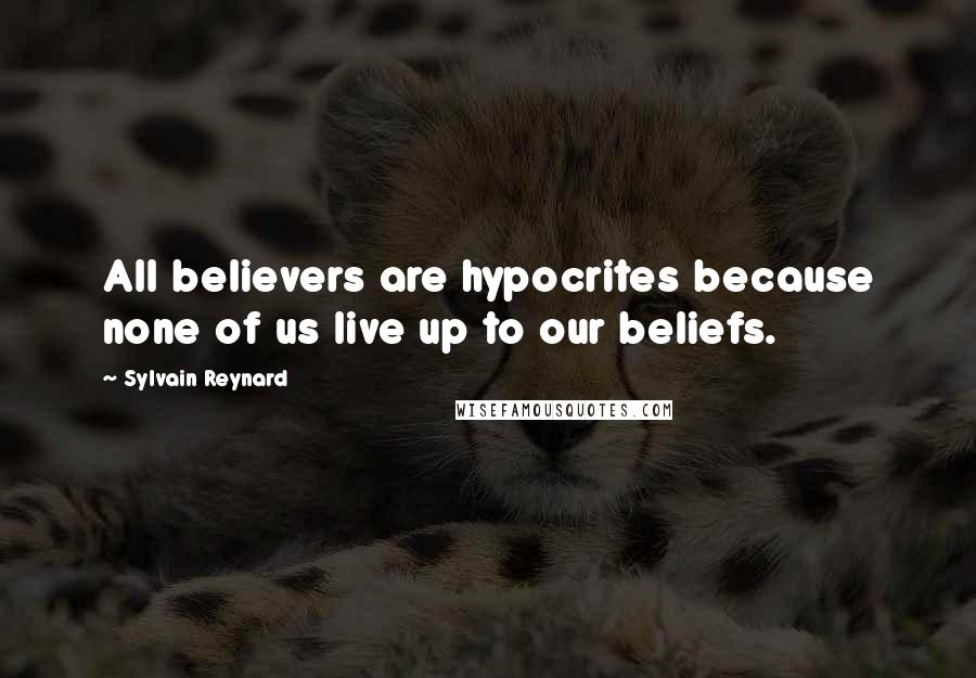 Sylvain Reynard quotes: All believers are hypocrites because none of us live up to our beliefs.